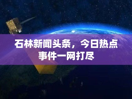 石林新闻头条，今日热点事件一网打尽