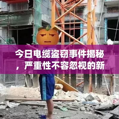 今日电缆盗窃事件揭秘，严重性不容忽视的新闻视频最新报道