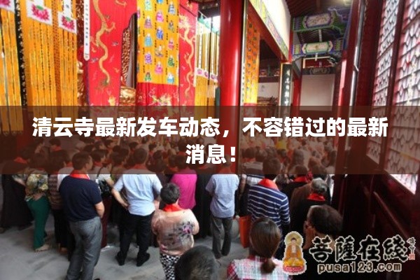 清云寺最新发车动态，不容错过的最新消息！