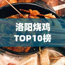 洛阳烧鸡TOP10榜单揭晓，味觉盛宴的诱惑探寻