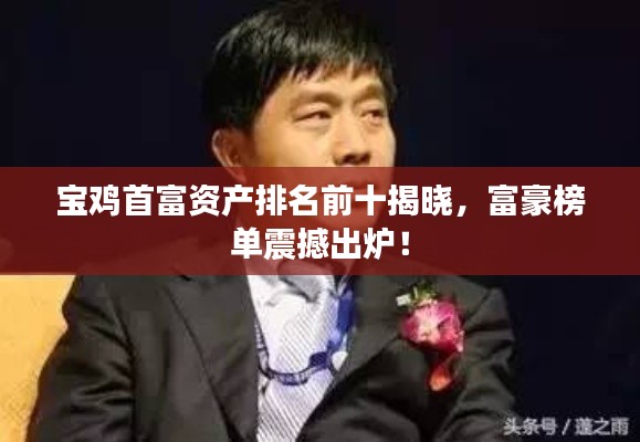 宝鸡首富资产排名前十揭晓，富豪榜单震撼出炉！