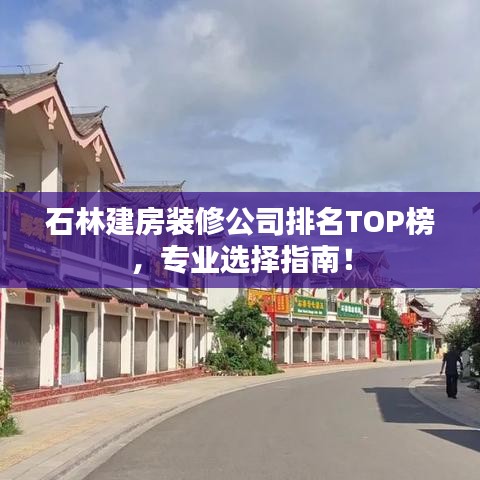 石林建房装修公司排名TOP榜，专业选择指南！
