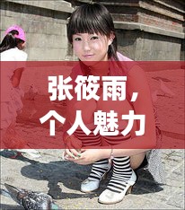 张筱雨，个人魅力的无限探索之旅
