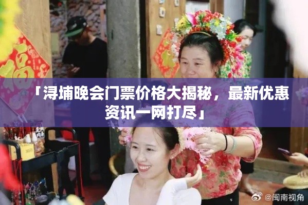 「浔埔晚会门票价格大揭秘，最新优惠资讯一网打尽」