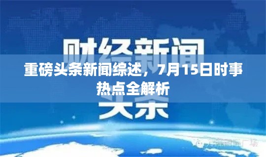 重磅头条新闻综述，7月15日时事热点全解析