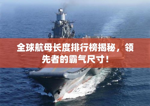 全球航母长度排行榜揭秘，领先者的霸气尺寸！