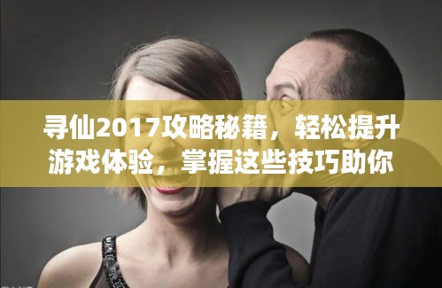 寻仙2017攻略秘籍，轻松提升游戏体验，掌握这些技巧助你飞升！