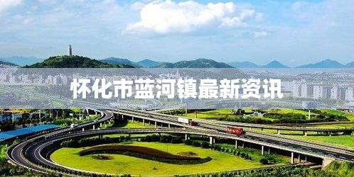 怀化市蓝河镇最新资讯
