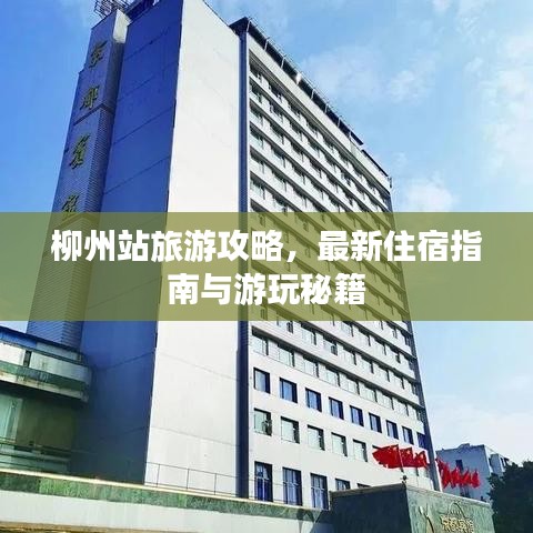 柳州站旅游攻略，最新住宿指南与游玩秘籍