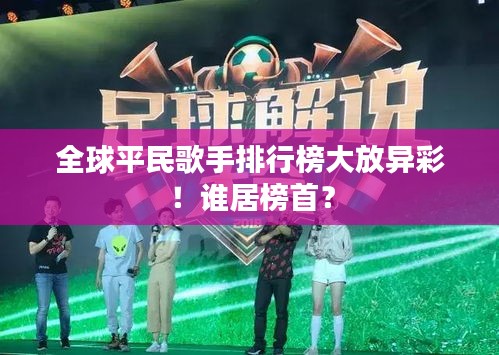 全球平民歌手排行榜大放异彩！谁居榜首？