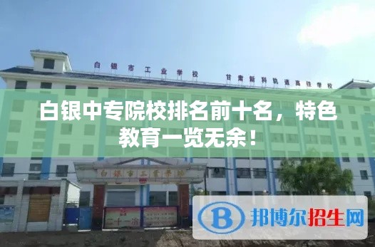 白银中专院校排名前十名，特色教育一览无余！
