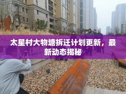 太星村大物塘拆迁计划更新，最新动态揭秘