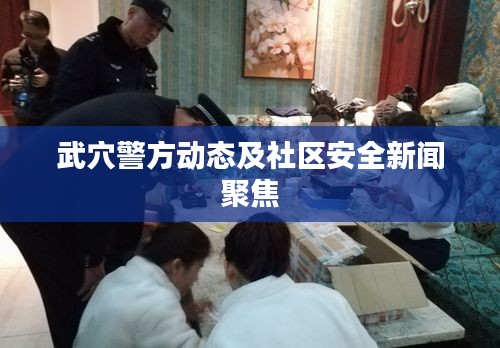 武穴警方动态及社区安全新闻聚焦
