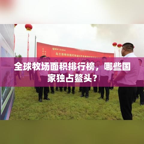全球牧场面积排行榜，哪些国家独占鳌头？