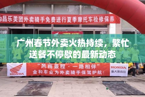 广州春节外卖火热持续，繁忙送餐不停歇的最新动态