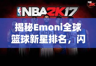 揭秘Emoni全球篮球新星排名，闪耀世界舞台的璀璨之星