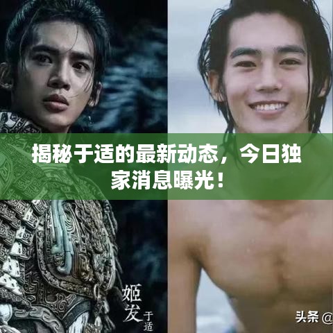 揭秘于适的最新动态，今日独家消息曝光！