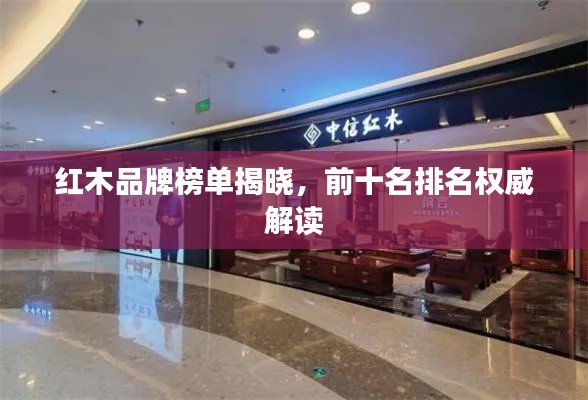 红木品牌榜单揭晓，前十名排名权威解读
