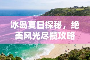冰岛夏日探秘，绝美风光尽揽攻略