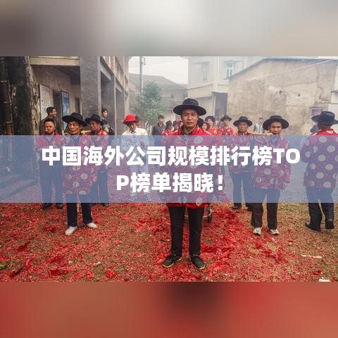 中国海外公司规模排行榜TOP榜单揭晓！