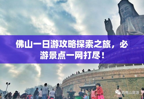 佛山一日游攻略探索之旅，必游景点一网打尽！