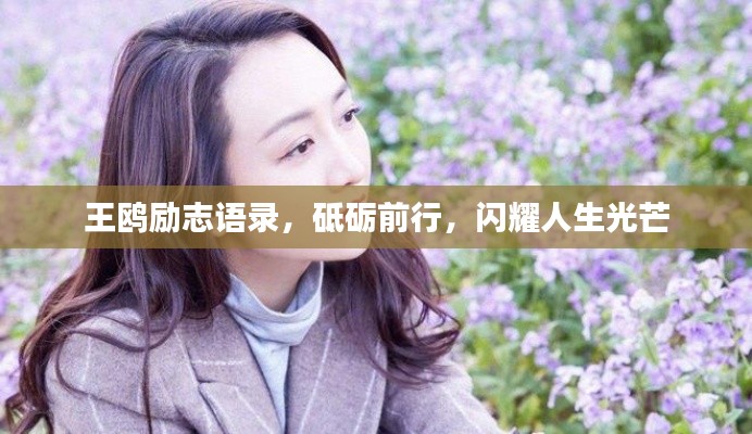 王鸥励志语录，砥砺前行，闪耀人生光芒