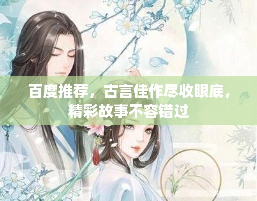 百度推荐，古言佳作尽收眼底，精彩故事不容错过