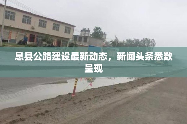 息县公路建设最新动态，新闻头条悉数呈现