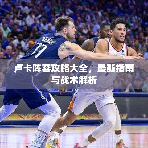 卢卡阵容攻略大全，最新指南与战术解析