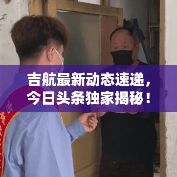 吉航最新动态速递，今日头条独家揭秘！