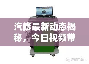 汽修最新动态揭秘，今日视频带你掌握汽车维护与修理的尖端资讯