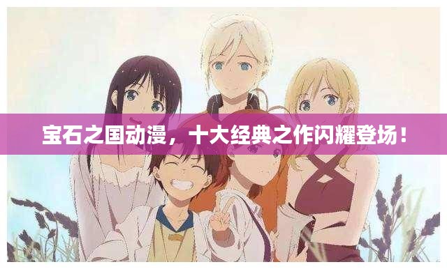 宝石之国动漫，十大经典之作闪耀登场！