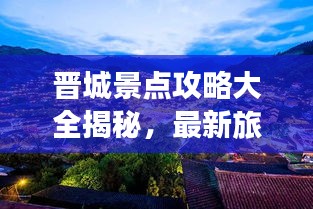 晋城景点攻略大全揭秘，最新旅游胜地一网打尽！