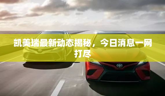 凯美瑞最新动态揭秘，今日消息一网打尽