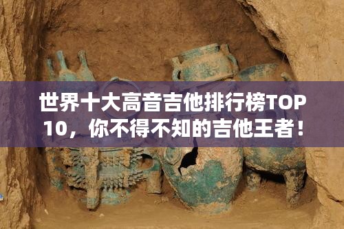 世界十大高音吉他排行榜TOP10，你不得不知的吉他王者！