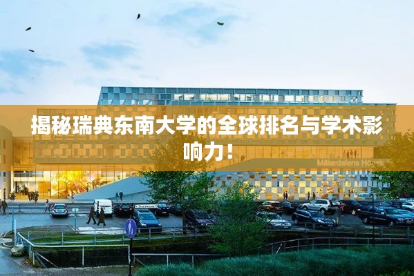 揭秘瑞典东南大学的全球排名与学术影响力！