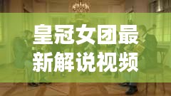 皇冠女团最新解说视频集锦，精彩纷呈不容错过！