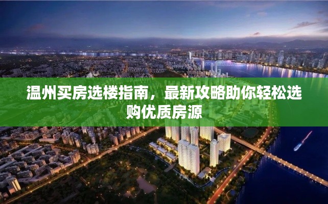 温州买房选楼指南，最新攻略助你轻松选购优质房源