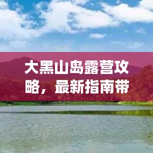 大黑山岛露营攻略，最新指南带你玩转露营之旅！