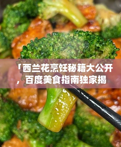 「西兰花烹饪秘籍大公开，百度美食指南独家揭秘做法」