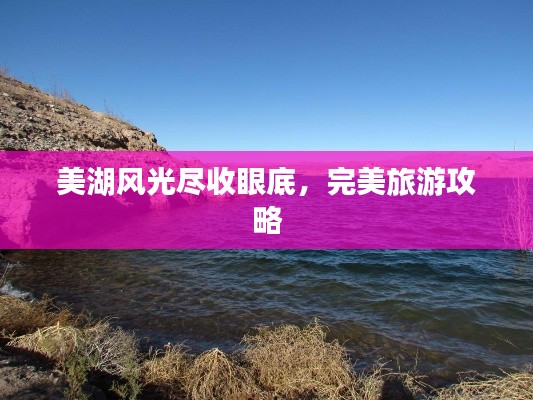 美湖风光尽收眼底，完美旅游攻略