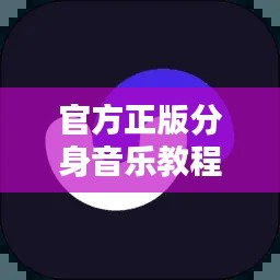 官方正版分身音乐教程APP下载，最新安装版使用指南