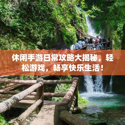 休闲手游日常攻略大揭秘，轻松游戏，畅享快乐生活！