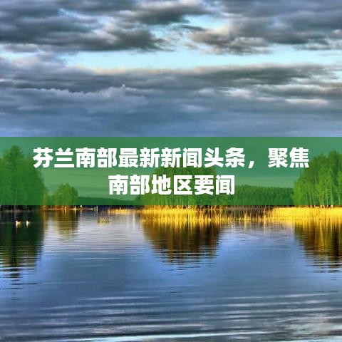 芬兰南部最新新闻头条，聚焦南部地区要闻