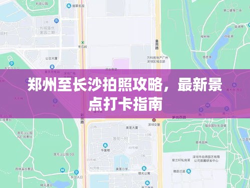 郑州至长沙拍照攻略，最新景点打卡指南