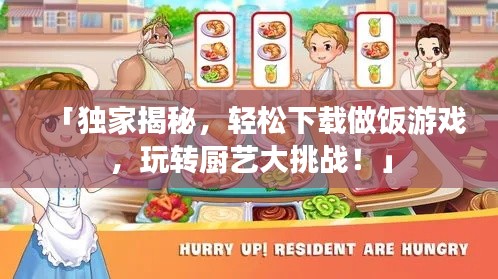 「独家揭秘，轻松下载做饭游戏，玩转厨艺大挑战！」