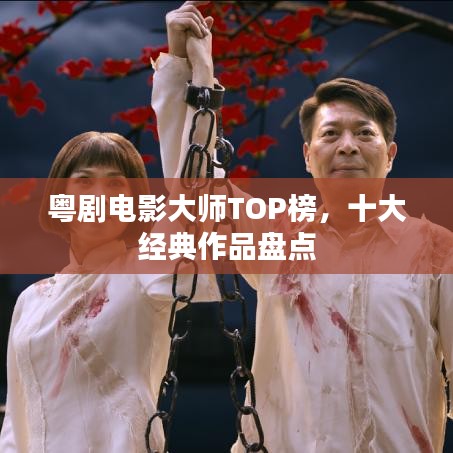 粤剧电影大师TOP榜，十大经典作品盘点