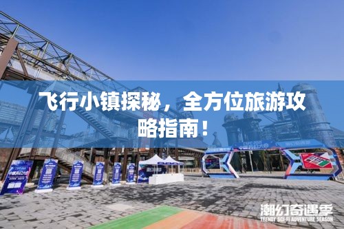 飞行小镇探秘，全方位旅游攻略指南！