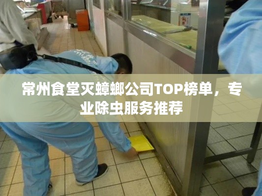 常州食堂灭蟑螂公司TOP榜单，专业除虫服务推荐
