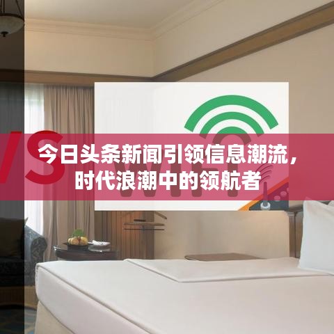 今日头条新闻引领信息潮流，时代浪潮中的领航者